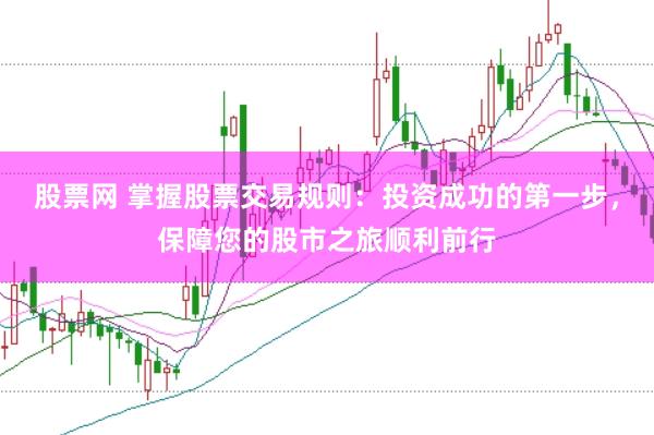 股票网 掌握股票交易规则：投资成功的第一步，保障您的股市之旅顺利前行