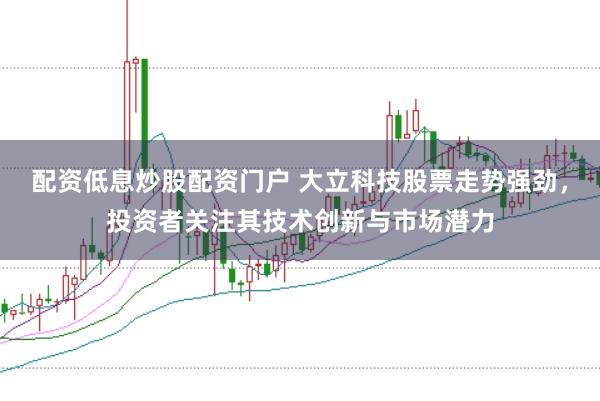 配资低息炒股配资门户 大立科技股票走势强劲，投资者关注其技术创新与市场潜力
