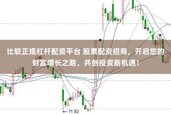 比较正规杠杆配资平台 股票配资招商，开启您的财富增长之路，共创投资新机遇！