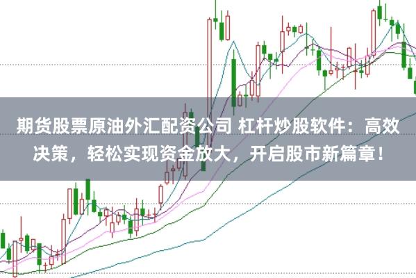 期货股票原油外汇配资公司 杠杆炒股软件：高效决策，轻松实现资金放大，开启股市新篇章！