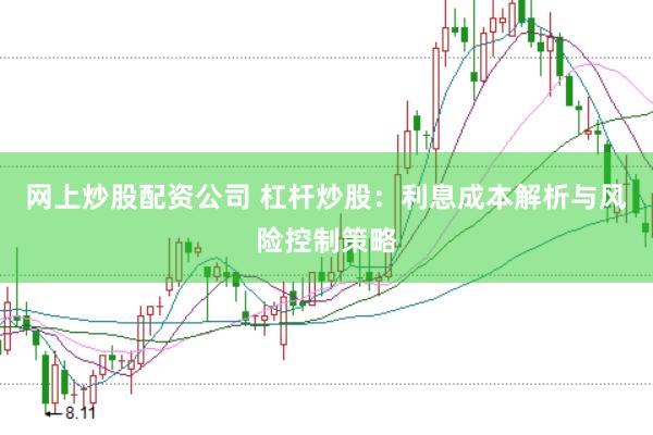网上炒股配资公司 杠杆炒股：利息成本解析与风险控制策略