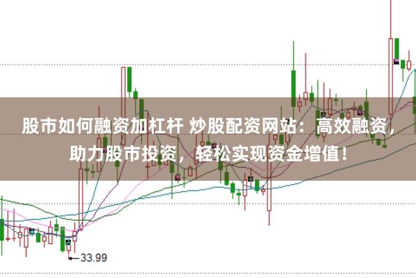 股市如何融资加杠杆 炒股配资网站：高效融资，助力股市投资，轻松实现资金增值！