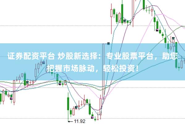 证券配资平台 炒股新选择：专业股票平台，助您把握市场脉动，轻松投资！