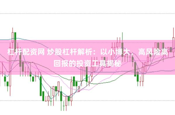 杠杆配资网 炒股杠杆解析：以小博大，高风险高回报的投资工具揭秘