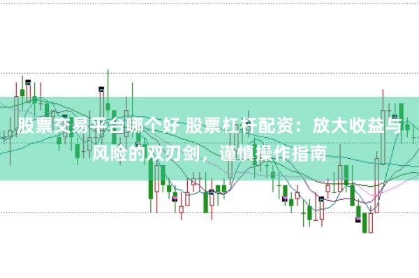 股票交易平台哪个好 股票杠杆配资：放大收益与风险的双刃剑，谨慎操作指南