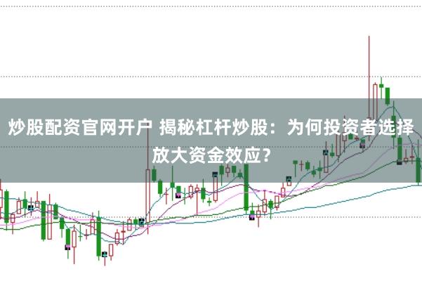 炒股配资官网开户 揭秘杠杆炒股：为何投资者选择放大资金效应？