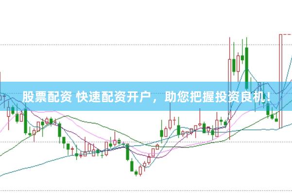 股票配资 快速配资开户，助您把握投资良机！