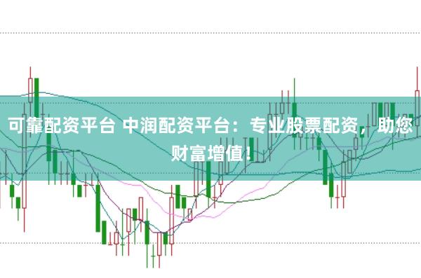 可靠配资平台 中润配资平台：专业股票配资，助您财富增值！