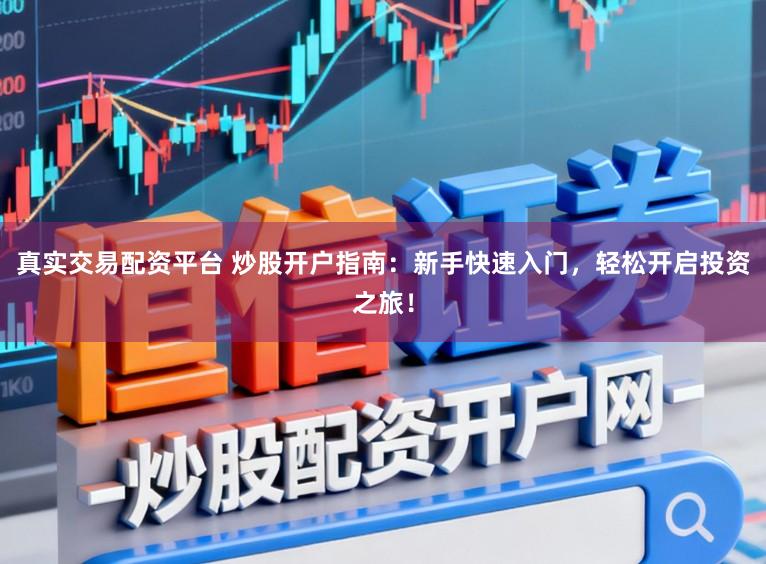 真实交易配资平台 炒股开户指南:新手快速入门,轻松开启投资之旅!