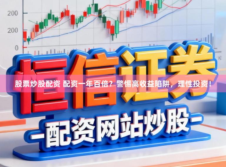 股票炒股配资 配资一年百倍？警惕高收益陷阱，理性投资！