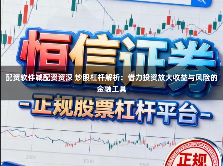 配资软件减配资资深 炒股杠杆解析：借力投资放大收益与风险的金融工具